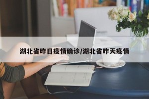 湖北省昨日疫情确诊/湖北省昨天疫情