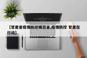 【甘肃省疫情防控模范省,疫情防控 甘肃在行动】
