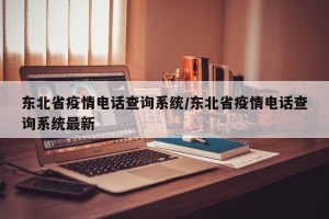 东北省疫情电话查询系统/东北省疫情电话查询系统最新
