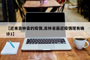 【近来吉林省的疫情,吉林省最近疫情现有确诊1】