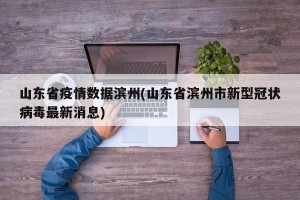 山东省疫情数据滨州(山东省滨州市新型冠状病毒最新消息)