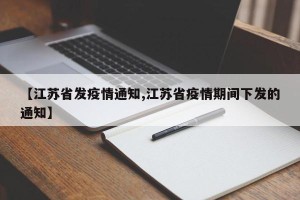 【江苏省发疫情通知,江苏省疫情期间下发的通知】