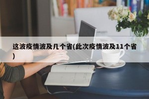 这波疫情波及几个省(此次疫情波及11个省)