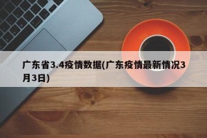 广东省3.4疫情数据(广东疫情最新情况3月3日)