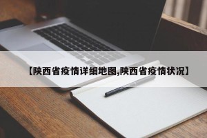 【陕西省疫情详细地图,陕西省疫情状况】