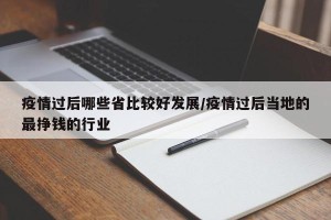 疫情过后哪些省比较好发展/疫情过后当地的最挣钱的行业