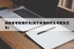 湖南省考疫情作文(关于疫情的作文考题及范文)