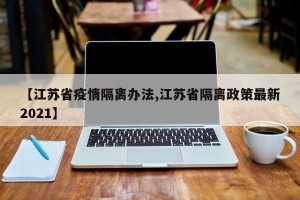【江苏省疫情隔离办法,江苏省隔离政策最新2021】