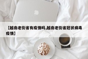 【越南老街省有疫情吗,越南老街省冠状病毒疫情】