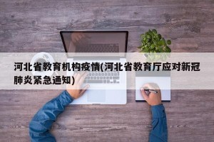 河北省教育机构疫情(河北省教育厅应对新冠肺炎紧急通知)