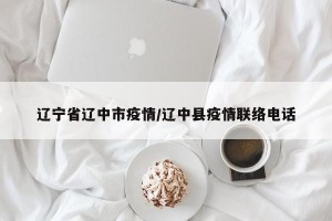 辽宁省辽中市疫情/辽中县疫情联络电话