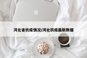 河北省抗疫情况/河北抗疫最新数据