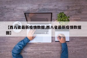 【西八省最新疫情数据,西八省最新疫情数据图】