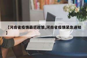 【河南省疫情最近政策,河南省疫情紧急通知】