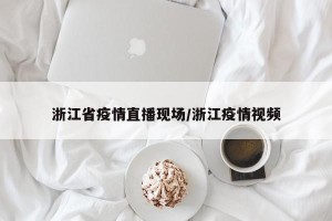 浙江省疫情直播现场/浙江疫情视频
