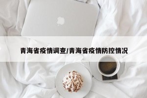 青海省疫情调查/青海省疫情防控情况