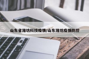 山东省潍坊科技疫情/山东潍坊疫情防控